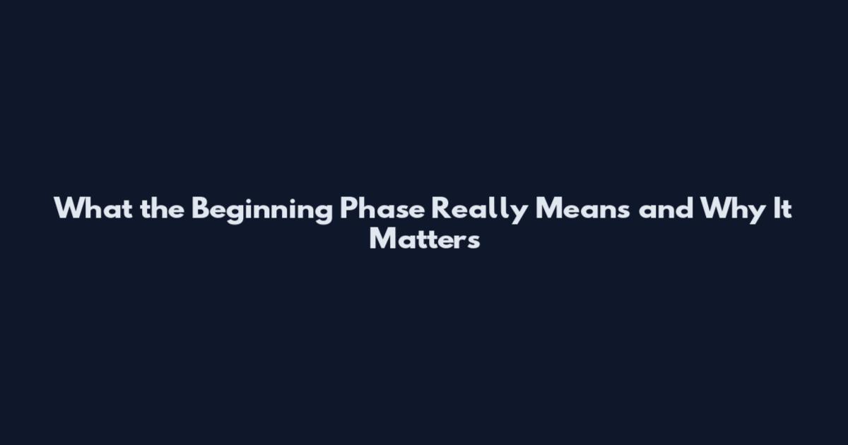 What the Beginning Phase Really Means and Why It Matters