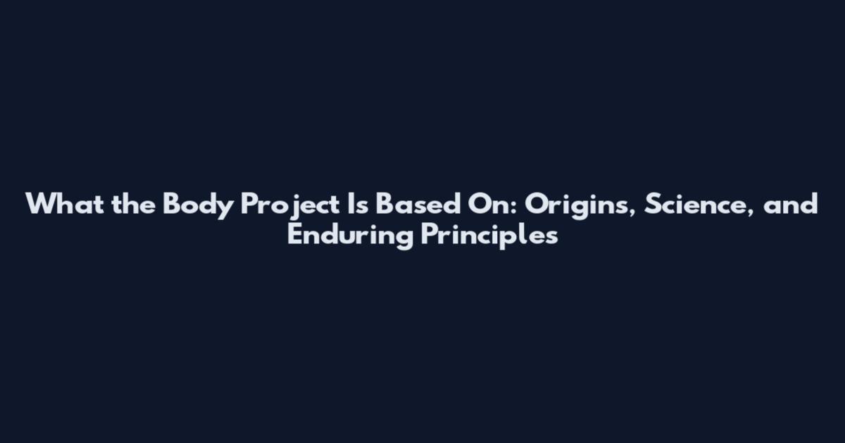 What the Body Project Is Based On: Origins, Science, and Enduring Principles