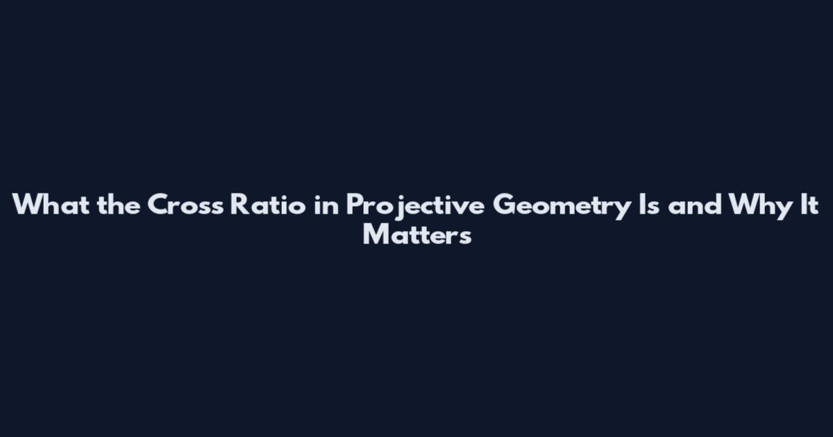 What the Cross Ratio in Projective Geometry Is and Why It Matters