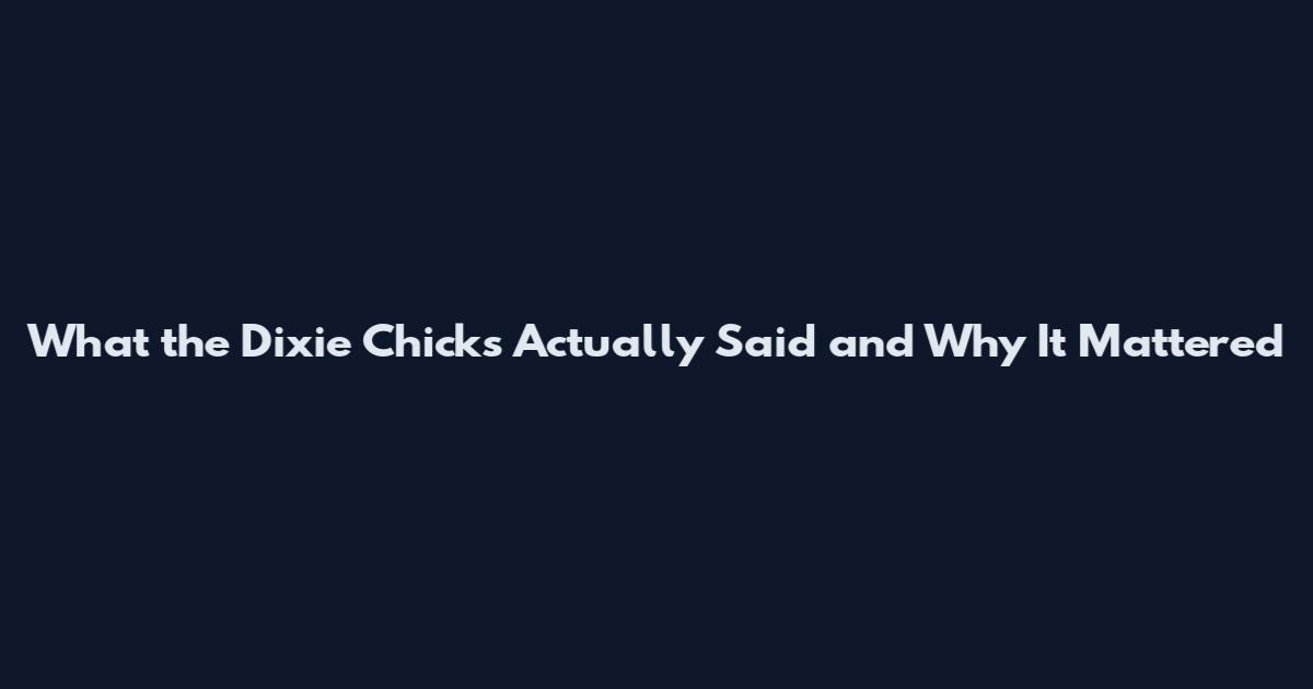 What the Dixie Chicks Actually Said and Why It Mattered