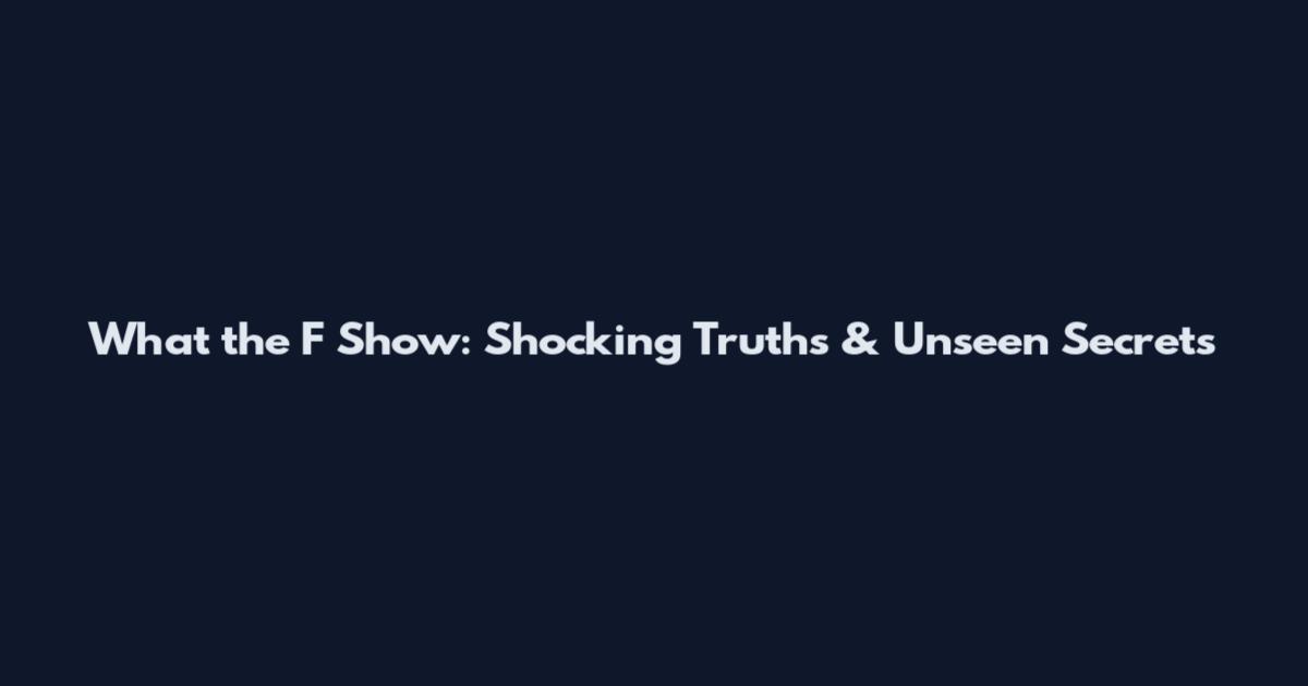 What the F Show: Shocking Truths & Unseen Secrets