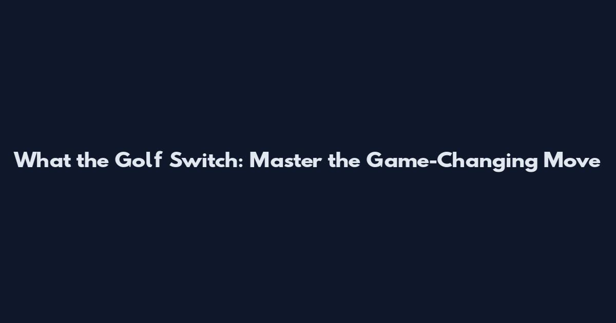 What the Golf Switch: Master the Game-Changing Move