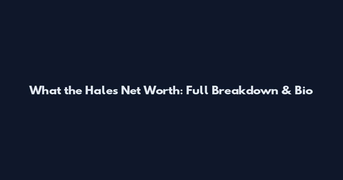 What the Hales Net Worth: Full Breakdown & Bio