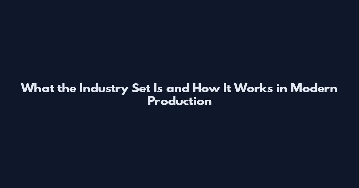 What the Industry Set Is and How It Works in Modern Production