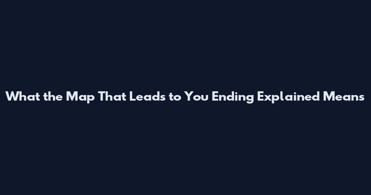 What the Map That Leads to You Ending Explained Means