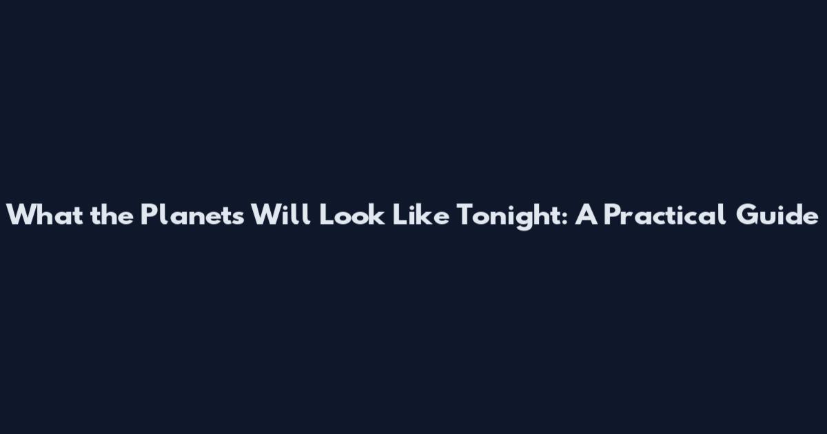 What the Planets Will Look Like Tonight: A Practical Guide