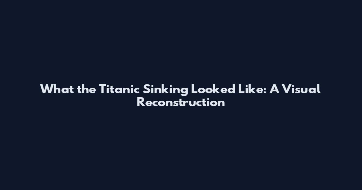 What the Titanic Sinking Looked Like: A Visual Reconstruction