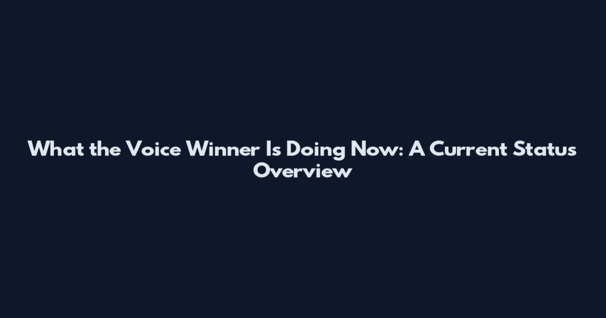 What the Voice Winner Is Doing Now: A Current Status Overview