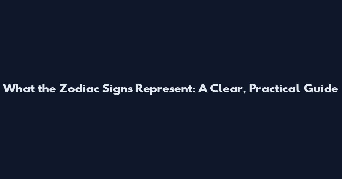 What the Zodiac Signs Represent: A Clear, Practical Guide