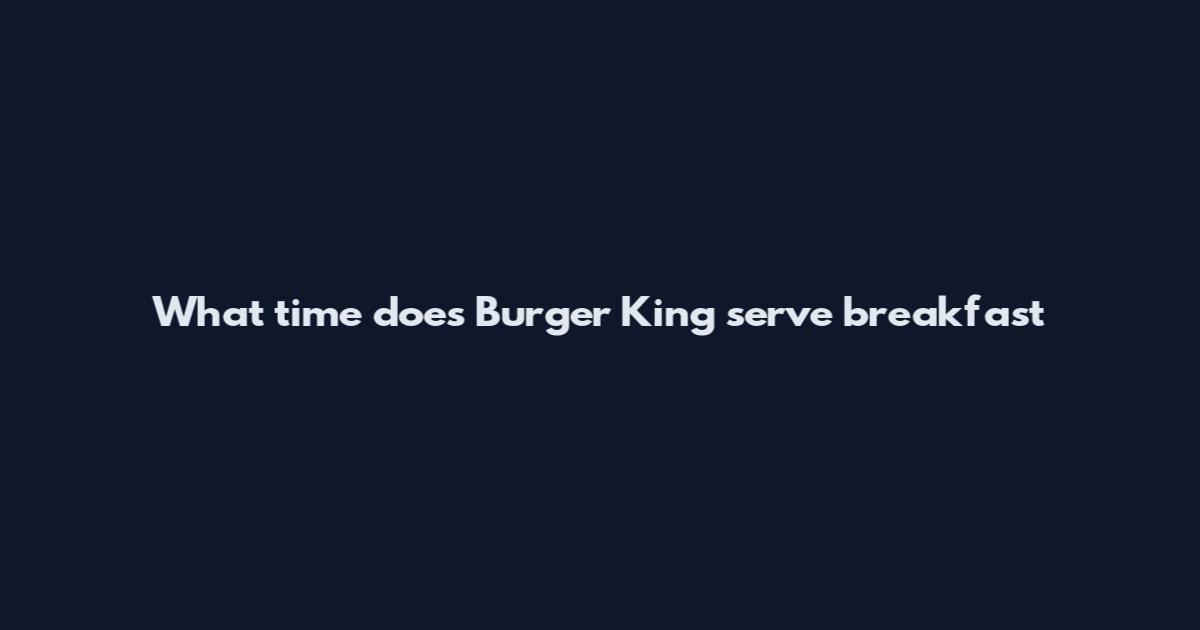 What time does Burger King serve breakfast