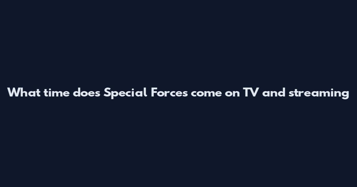 What time does Special Forces come on TV and streaming