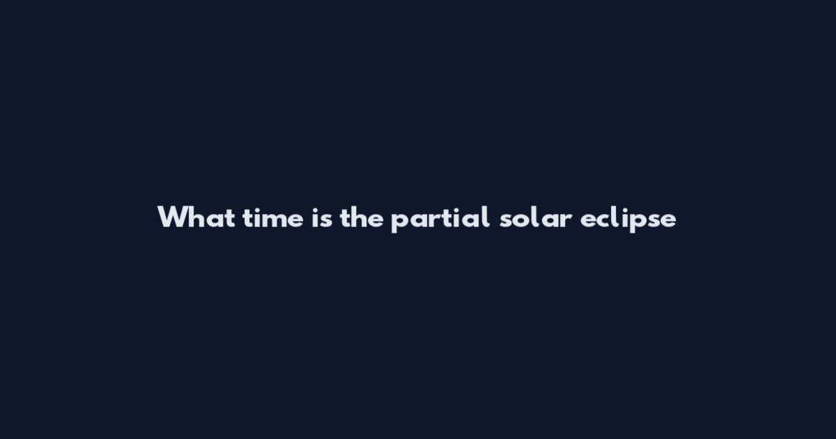 What time is the partial solar eclipse