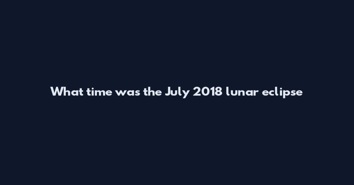 What time was the July 2018 lunar eclipse