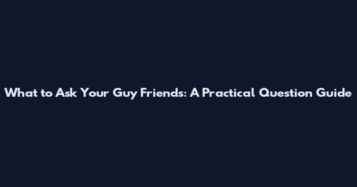 What to Ask Your Guy Friends: A Practical Question Guide