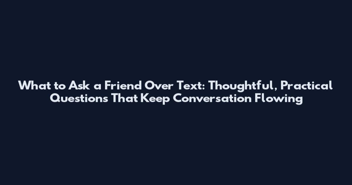 What to Ask a Friend Over Text: Thoughtful, Practical Questions That Keep Conversation Flowing