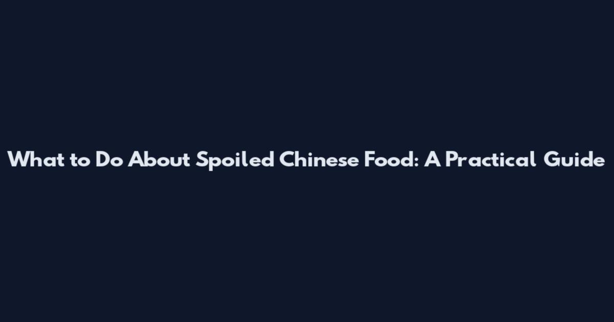 What to Do About Spoiled Chinese Food: A Practical Guide