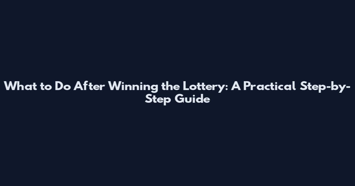 What to Do After Winning the Lottery: A Practical Step-by-Step Guide