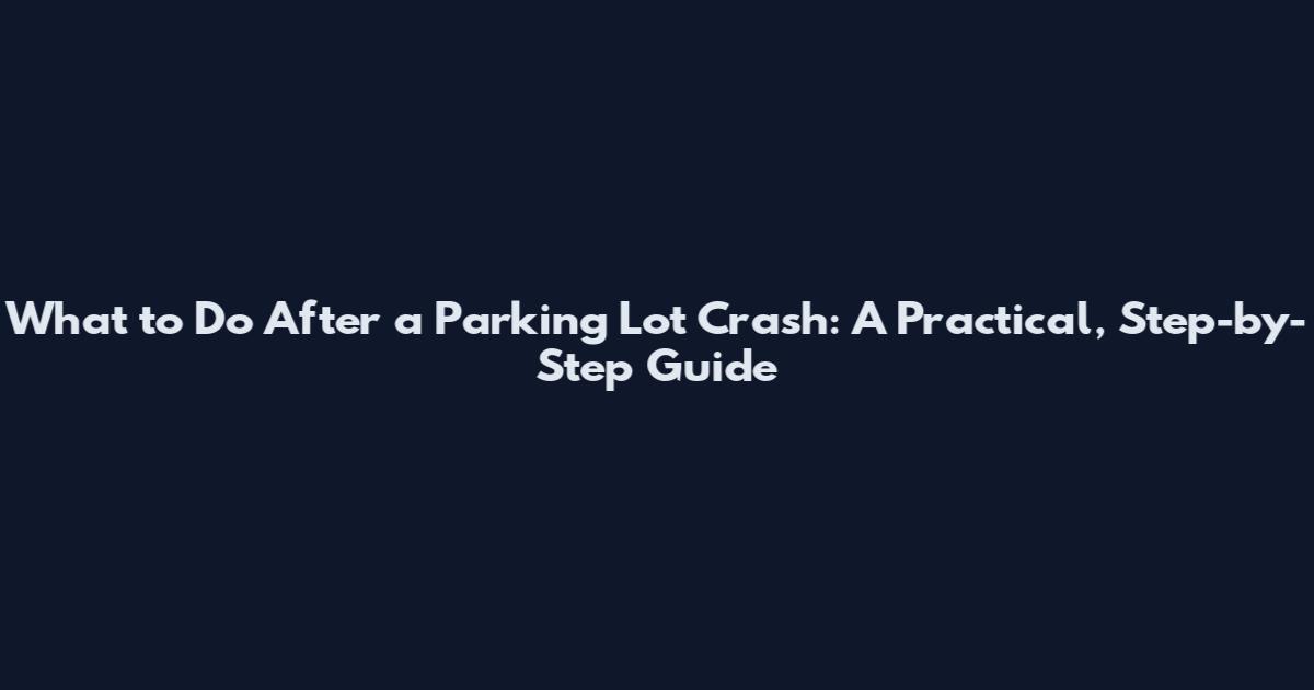What to Do After a Parking Lot Crash: A Practical, Step-by-Step Guide