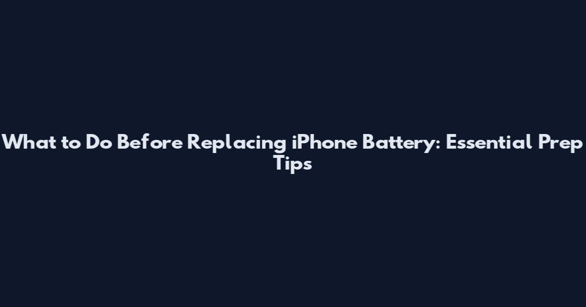What to Do Before Replacing iPhone Battery: Essential Prep Tips
