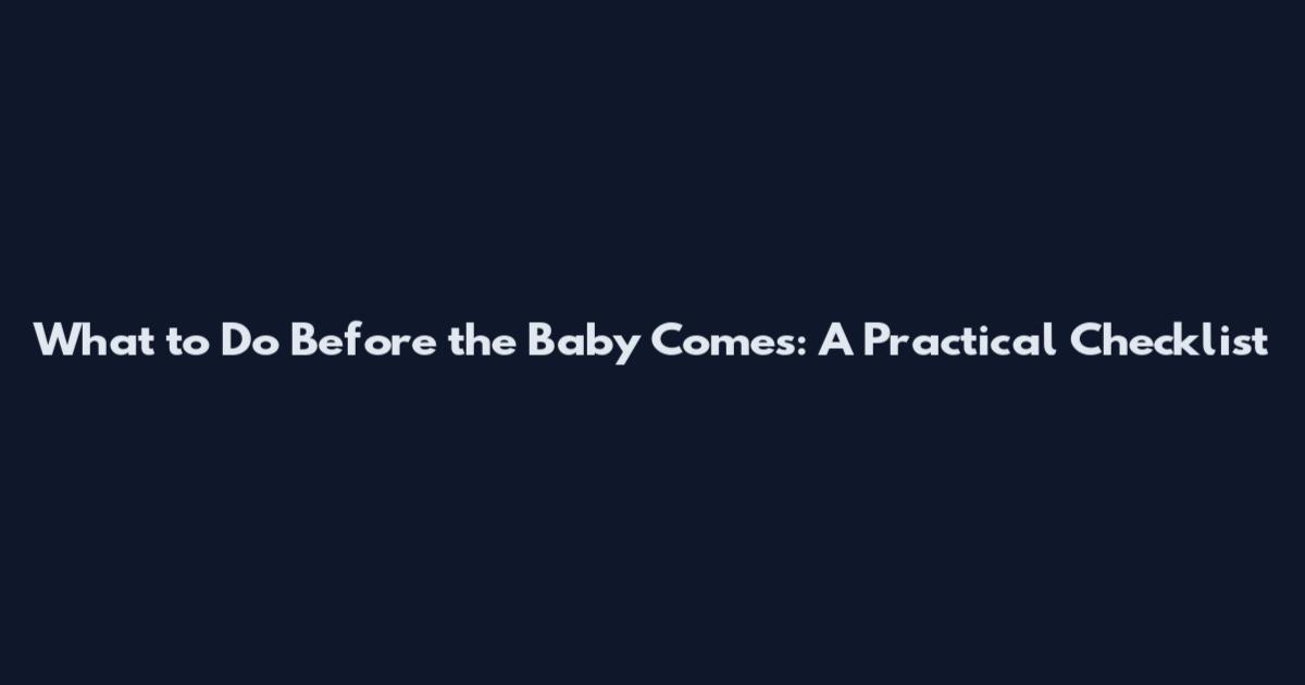 What to Do Before the Baby Comes: A Practical Checklist