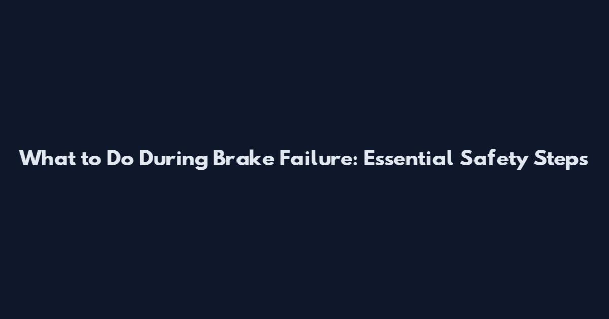 What to Do During Brake Failure: Essential Safety Steps