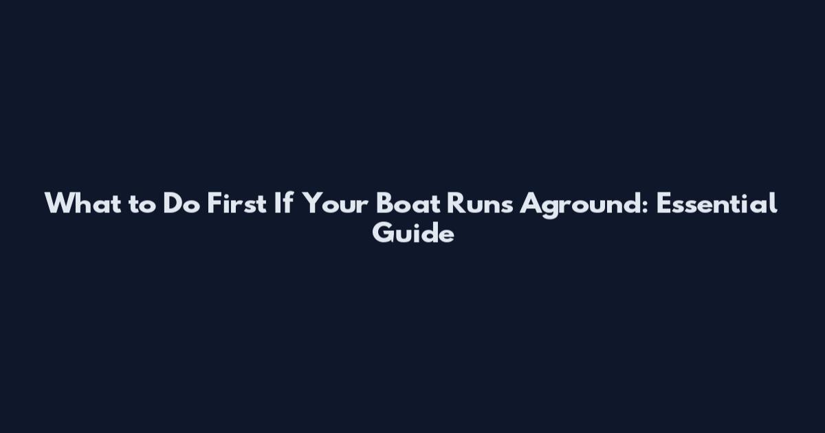 What to Do First If Your Boat Runs Aground: Essential Guide
