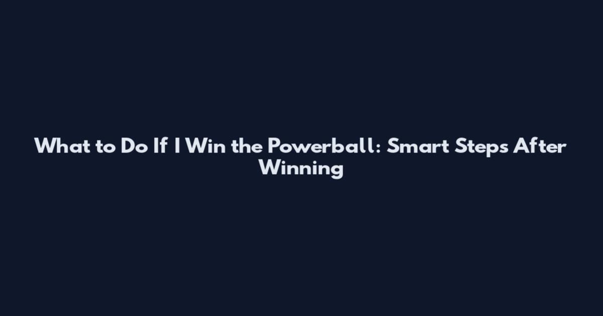 What to Do If I Win the Powerball: Smart Steps After Winning