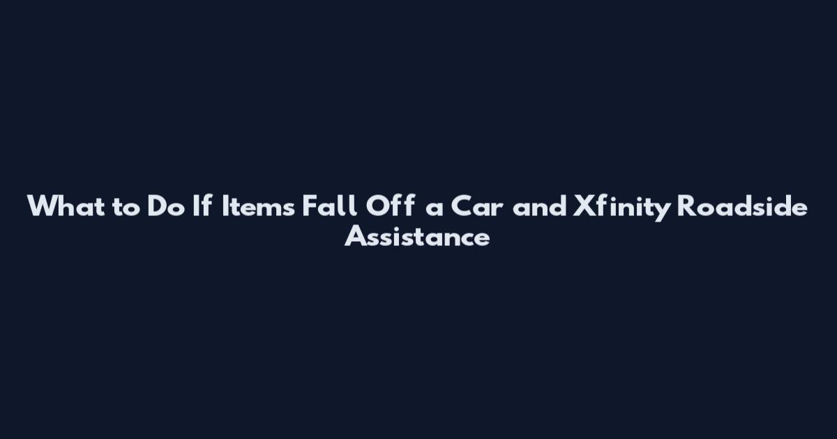 What to Do If Items Fall Off a Car and Xfinity Roadside Assistance
