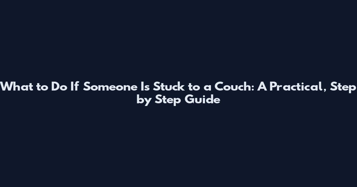What to Do If Someone Is Stuck to a Couch: A Practical, Step by Step Guide