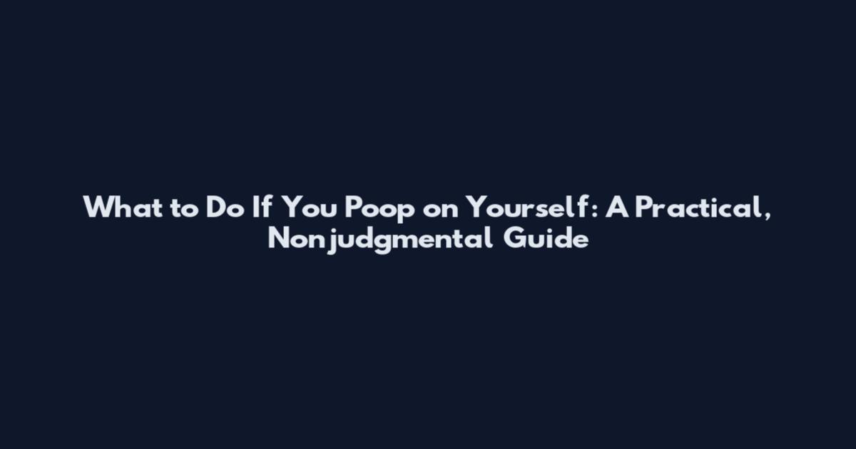 What to Do If You Poop on Yourself: A Practical, Nonjudgmental Guide