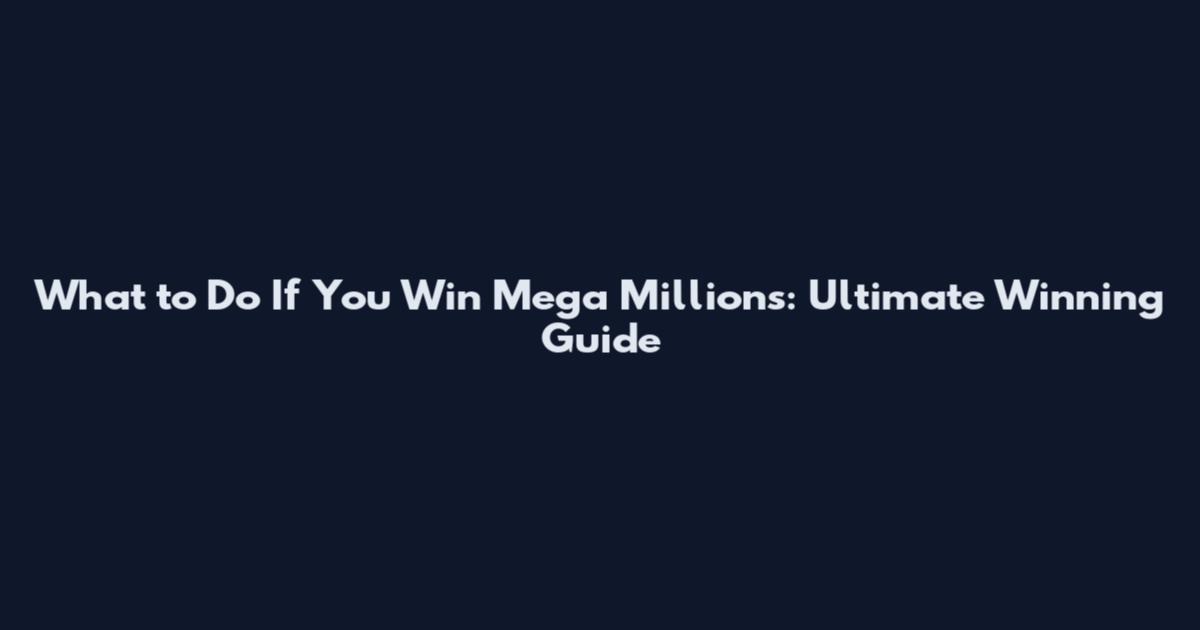 What to Do If You Win Mega Millions: Ultimate Winning Guide
