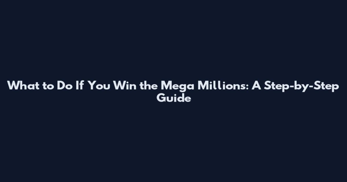 What to Do If You Win the Mega Millions: A Step-by-Step Guide