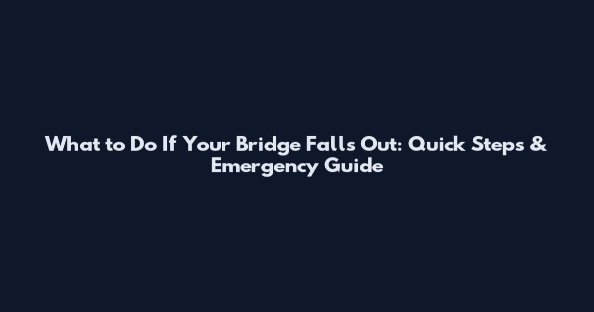 What to Do If Your Bridge Falls Out: Quick Steps & Emergency Guide