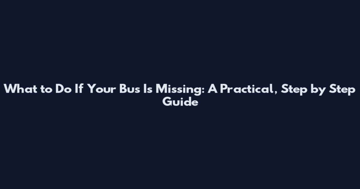 What to Do If Your Bus Is Missing: A Practical, Step by Step Guide