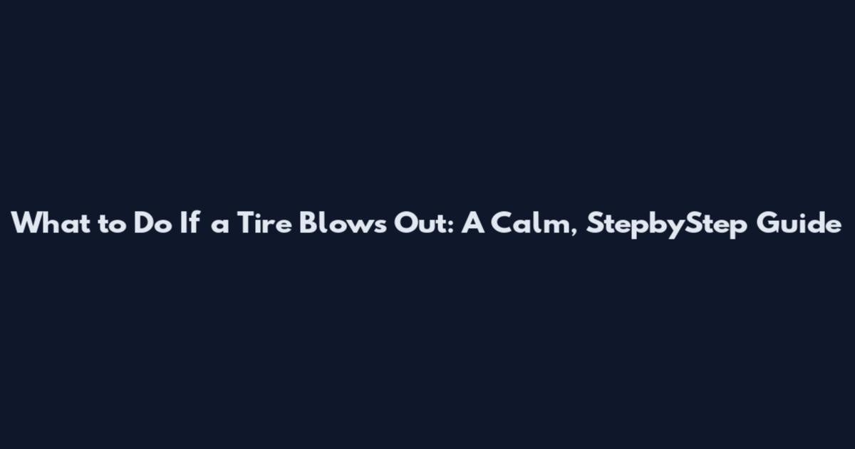 What to Do If a Tire Blows Out: A Calm, StepbyStep Guide