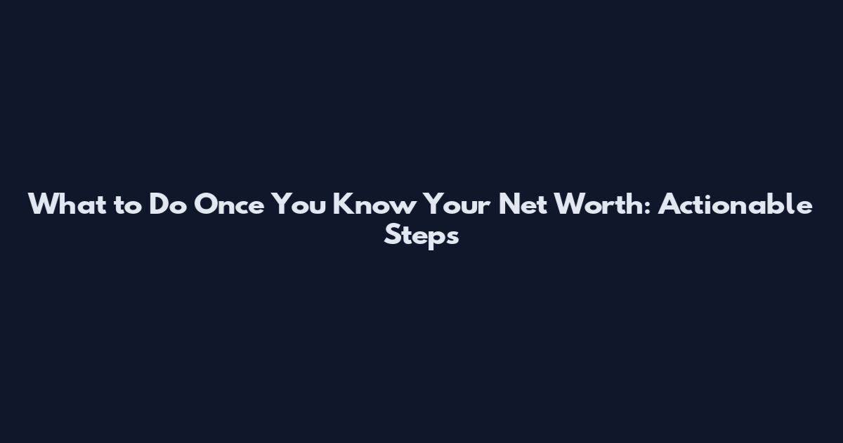 What to Do Once You Know Your Net Worth: Actionable Steps