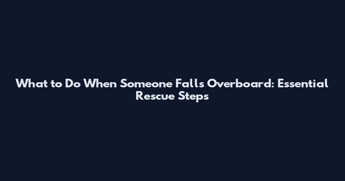 What to Do When Someone Falls Overboard: Essential Rescue Steps
