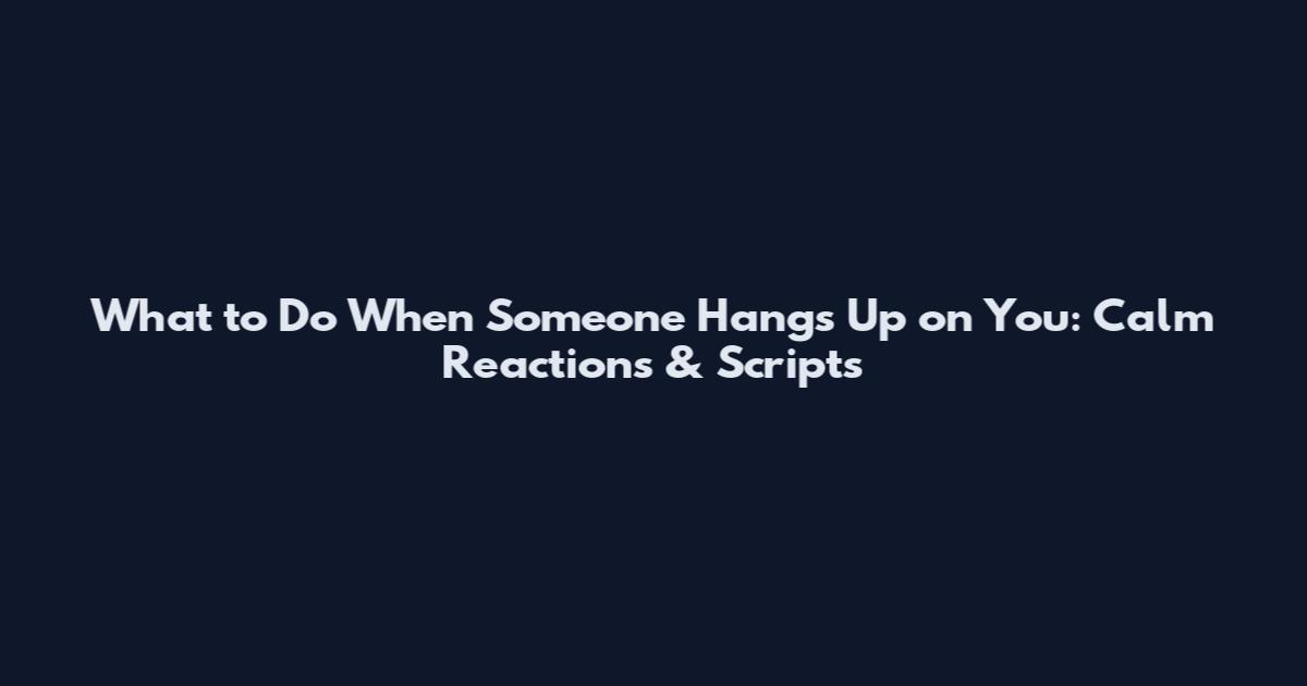 What to Do When Someone Hangs Up on You: Calm Reactions & Scripts