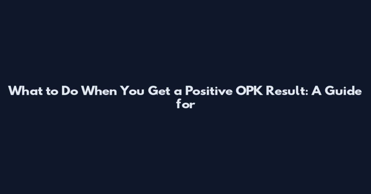 What to Do When You Get a Positive OPK Result: A Guide for