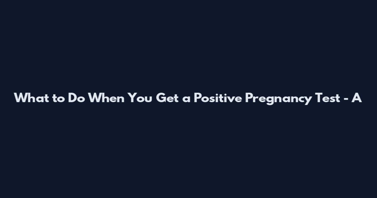 What to Do When You Get a Positive Pregnancy Test - A