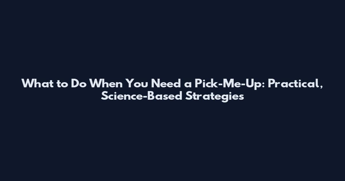 What to Do When You Need a Pick-Me-Up: Practical, Science-Based Strategies