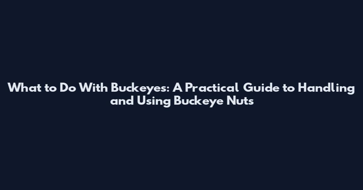 What to Do With Buckeyes: A Practical Guide to Handling and Using Buckeye Nuts