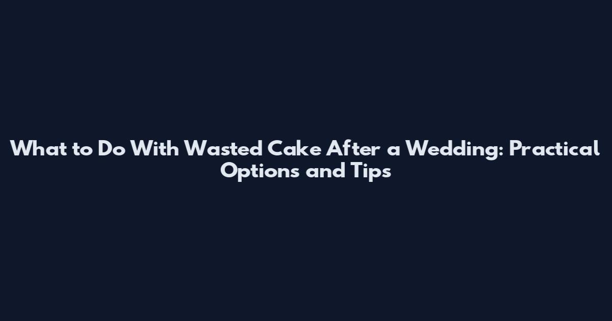 What to Do With Wasted Cake After a Wedding: Practical Options and Tips