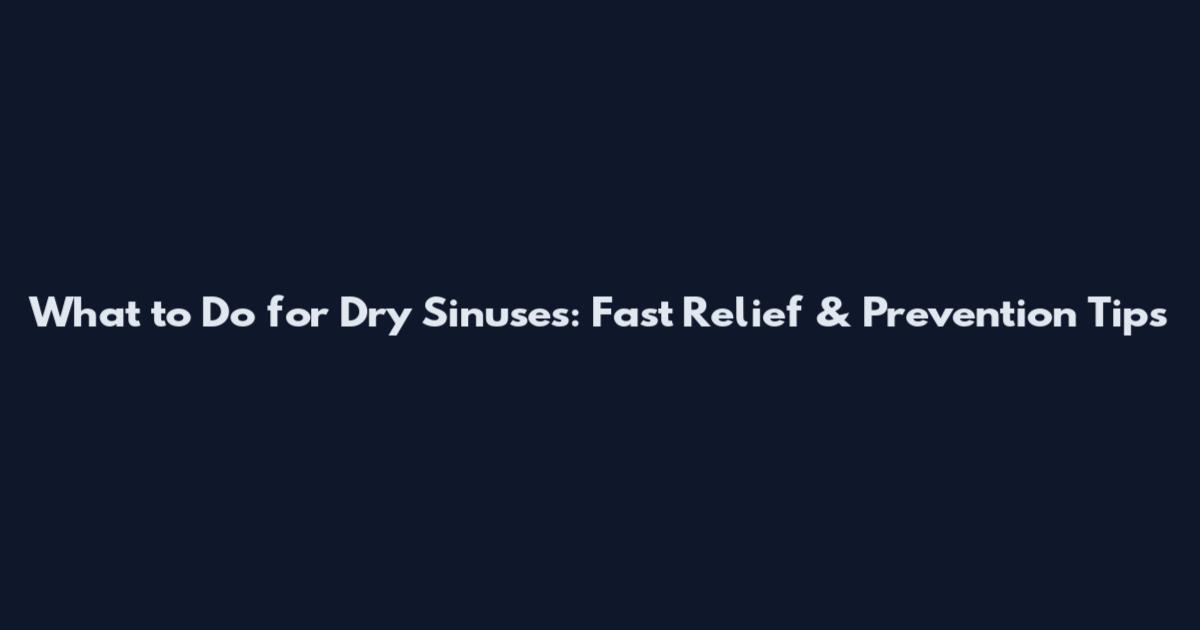 What to Do for Dry Sinuses: Fast Relief & Prevention Tips