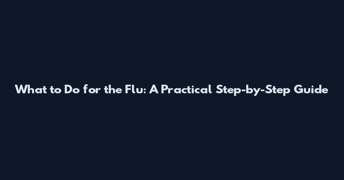 What to Do for the Flu: A Practical Step-by-Step Guide
