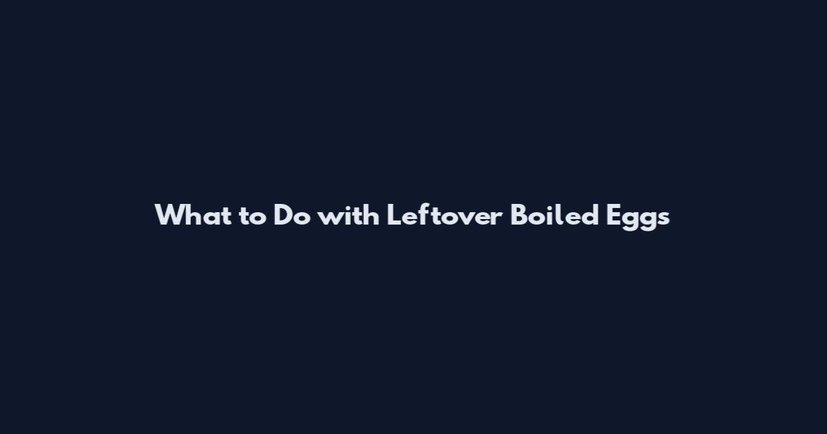 What to Do with Leftover Boiled Eggs