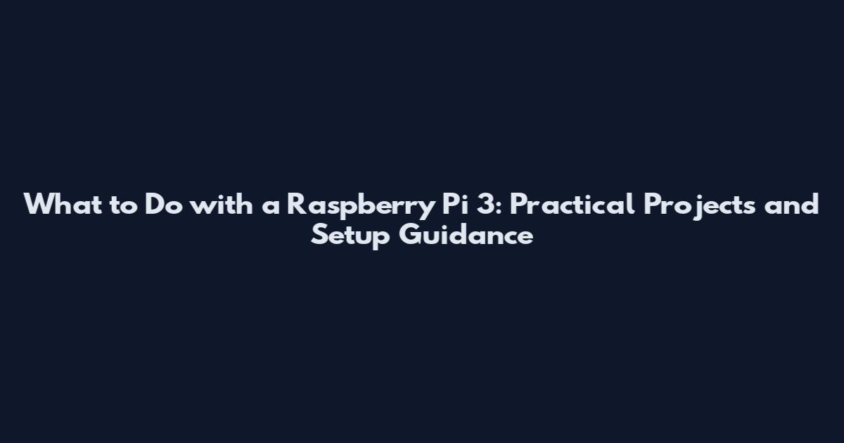 What to Do with a Raspberry Pi 3: Practical Projects and Setup Guidance