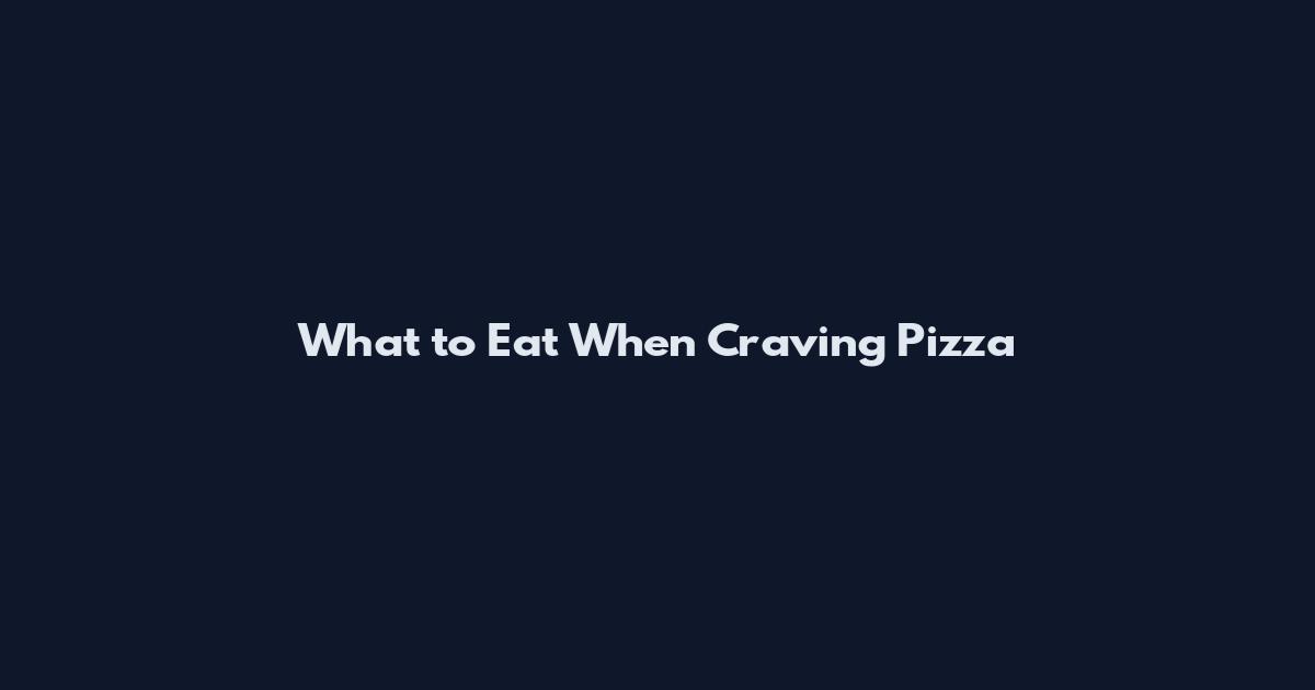 What to Eat When Craving Pizza