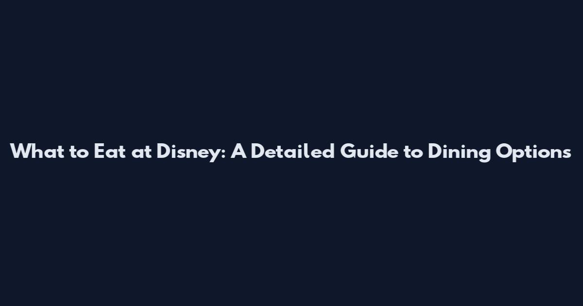 What to Eat at Disney: A Detailed Guide to Dining Options