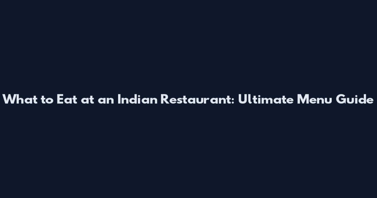 What to Eat at an Indian Restaurant: Ultimate Menu Guide